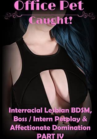 The Office Pet: Caught!: Interracial Lesbian BDSM, Boss / Intern Petplay & Affectionate Domination PART IV