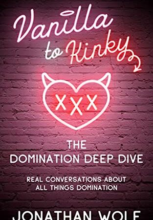 Vanilla to Kinky - The Domination Deep Dive: Real Conversations About All Things Domination (BDSM Basics for beginners Book 2)